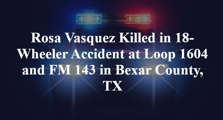 Rosa Vasquez Killed in 18-Wheeler Accident at Loop 1604 and FM 143 in Bexar County, TX
