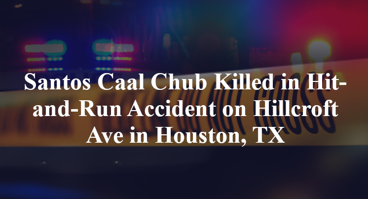 Santos Caal Chub Killed in Hit-and-Run Accident on Hillcroft Ave in Houston, TX