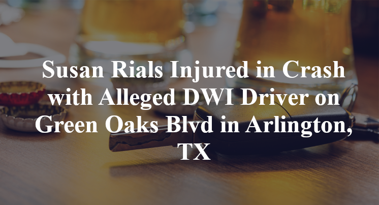 Susan Rials Injured in Crash with Alleged DWI Driver on Green Oaks Blvd in Arlington, TX