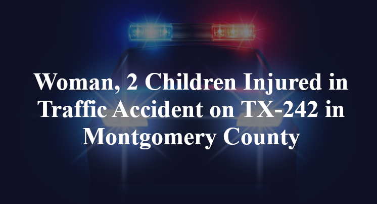 Woman, 2 Children Injured in Traffic Accident on TX-242 in Montgomery County