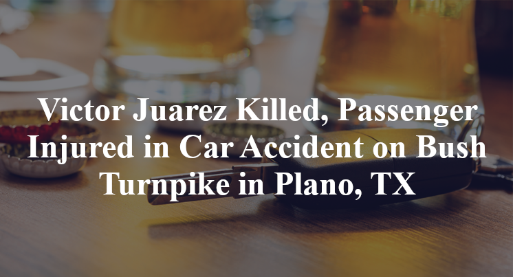 Victor Juarez Killed, Passenger Injured in Car Accident on Bush Turnpike in Plano, TX
