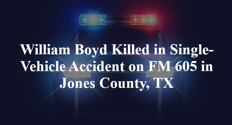 William Boyd Killed in Single-Vehicle Accident on FM 605 in Jones County, TX