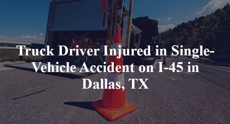 Truck Driver Injured in Single-Vehicle Accident on I-45 in Dallas, TX