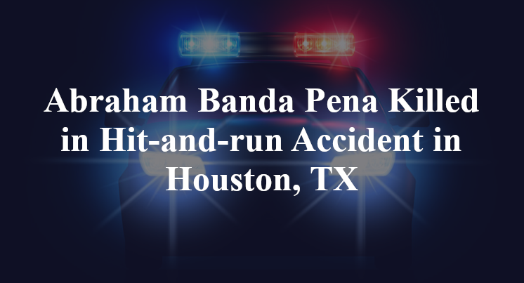 Abraham Banda Pena Hit-and-run Accident Houston, TX