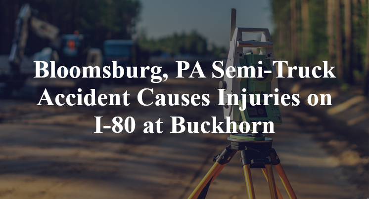 Bloomsburg, PA Semi-Truck Accident I-80 at Buckhorn
