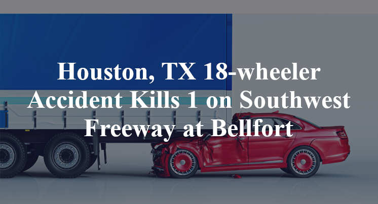 Houston, TX 18-wheeler Accident Southwest Freeway Bellfort
