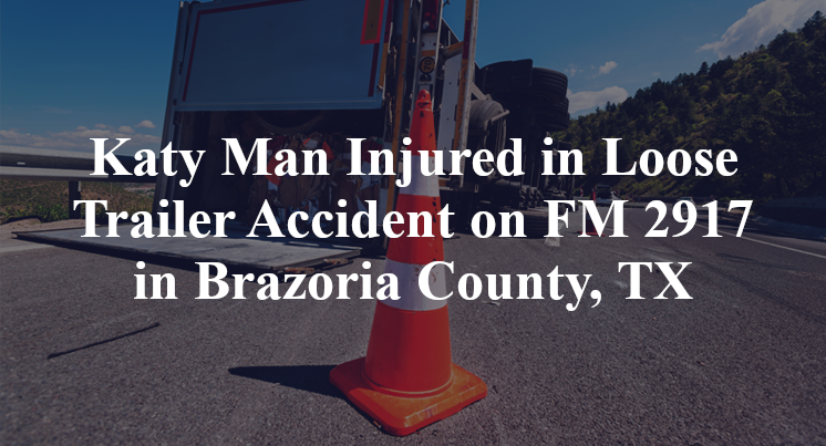 Katy Man Loose Trailer Accident FM 2917 Brazoria County, TX