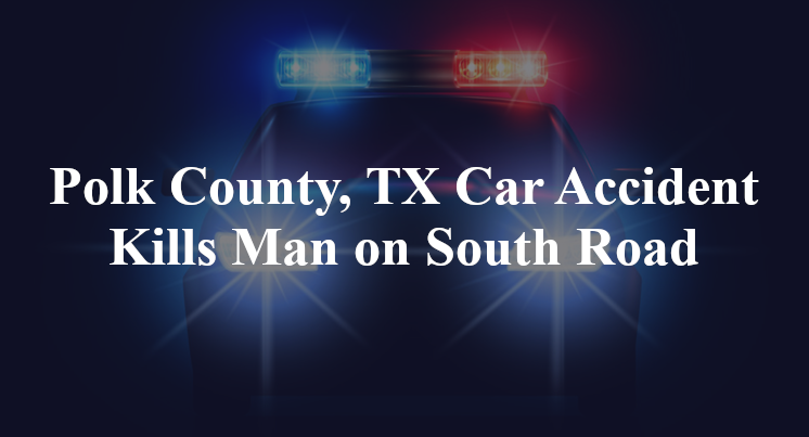 Polk County, TX Car Accident Kills Man on South Road