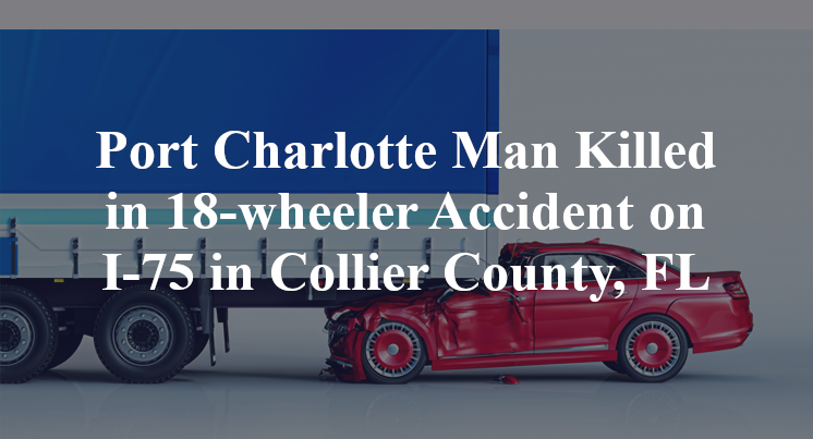 Port Charlotte Man 18-wheeler Accident I-75 Collier County, FL