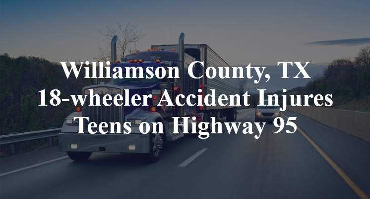 Williamson County, TX 18-wheeler Accident Injures Teens lund road Highway 95