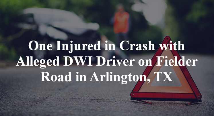 One Injured in Crash with Alleged DWI Driver on Fielder Road in Arlington, TX