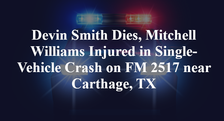 Devin Smith Dies, Mitchell Williams Injured in Single-Vehicle Crash on FM 2517 near Carthage, TX