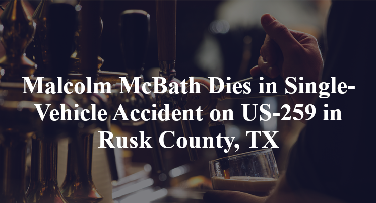 Malcolm McBath Dies in Single-Vehicle Accident on US-259 in Rusk County, TX