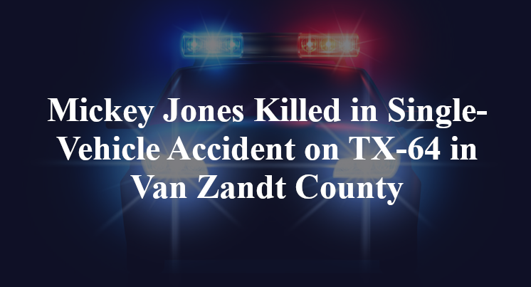 Mickey Jones Killed in Single-Vehicle Accident on TX-64 in Van Zandt County