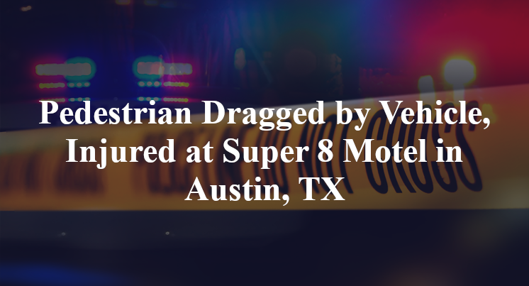 Pedestrian Dragged by Vehicle, Injured at Super 8 Motel in Austin, TX