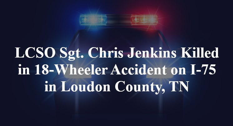 LCSO Sgt. Chris Jenkins Killed in 18-Wheeler Accident on I-75 in Loudon County, TN