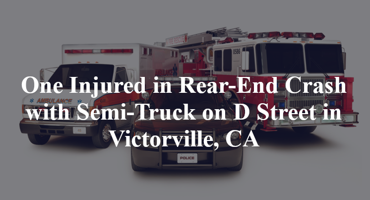 One Injured in Rear-End Crash with Semi-Truck on D Street in Victorville, CA