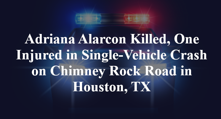 Adriana Alarcon Killed, One Injured in Single-Vehicle Crash on Chimney Rock Road in Houston, TX