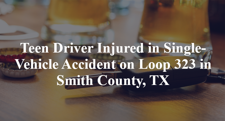 Teen Driver Injured in Single-Vehicle Accident on Loop 323 in Smith County, TX