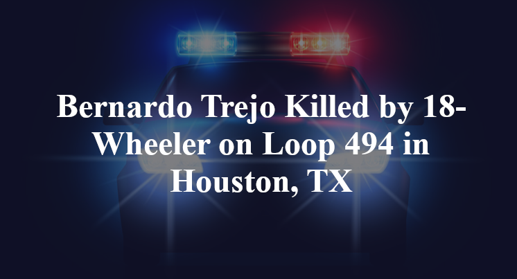 Bernardo Trejo Killed by 18-Wheeler on Loop 494 in Houston, TX