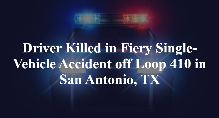 Driver Killed in Fiery Single-Vehicle Accident off Loop 410 in San Antonio, TX