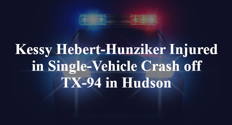 Kessy Hebert-Hunziker Injured in Single-Vehicle Crash off TX-94 in Hudson