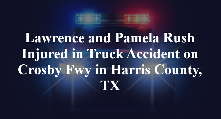 Lawrence and Pamela Rush Injured in Truck Accident on Crosby Fwy in Harris County, TX