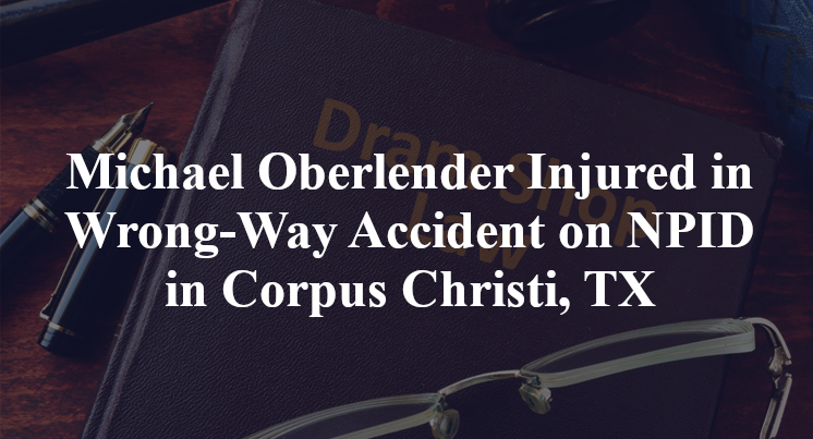 Michael Oberlender Injured in Wrong-Way Accident on NPID in Corpus Christi, TX