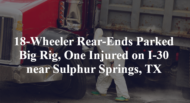 18-Wheeler Rear-Ends Parked Big Rig, One Injured on I-30 near Sulphur Springs, TX