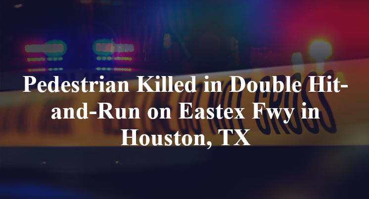 Pedestrian Killed in Double Hit-and-Run on Eastex Fwy in Houston, TX