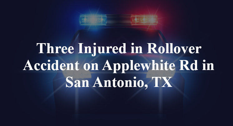 Three Injured in Rollover Accident on Applewhite Rd in San Antonio, TX