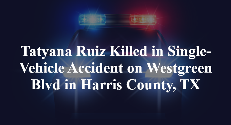 Tatyana Ruiz Killed in Single-Vehicle Accident on Westgreen Blvd in Harris County, TX