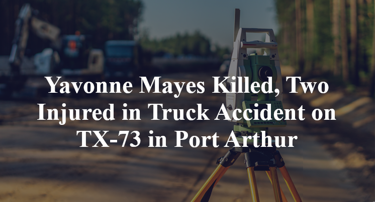 Yavonne Mayes Killed, Two Injured in Truck Accident on TX-73 in Port Arthur