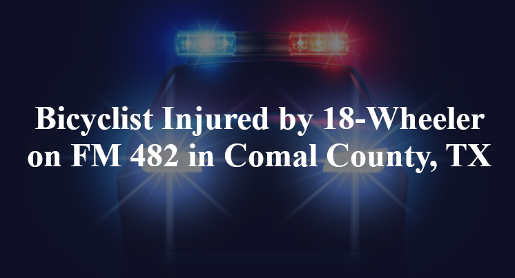 Bicyclist Injured by 18-Wheeler on FM 482 in Comal County, TX