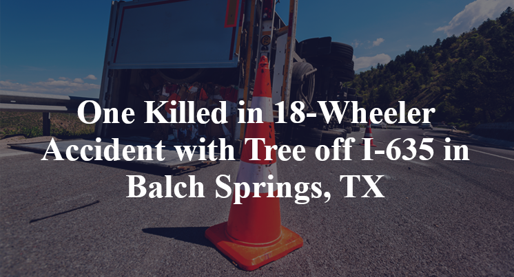 One Killed in 18-Wheeler Accident with Tree off I-635 in Balch Springs, TX
