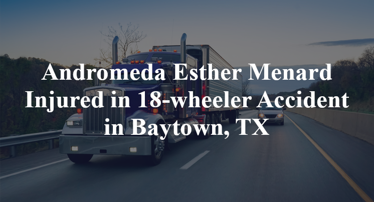 Andromeda Esther Menard 18-wheeler Accident Baytown, TX