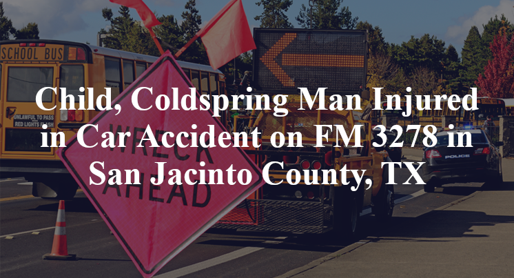 Child, Coldspring Man Car Accident FM 3278 San Jacinto County, TX