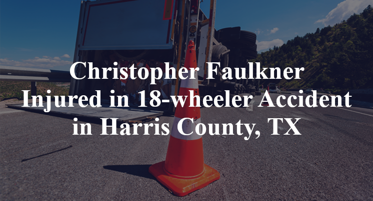 Christopher Faulkner 18-wheeler Accident Harris County, TX
