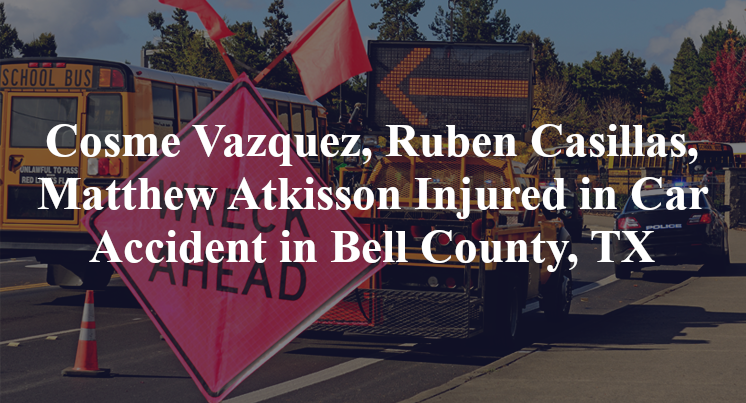 Cosme Vazquez, Ruben Casillas, Matthew Atkisson Injured in Car Accident in Bell County, TX