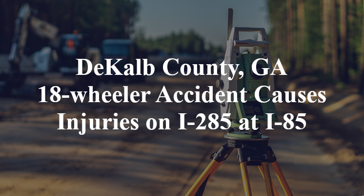 DeKalb County, GA 18-wheeler Accident Causes Injuries on I-285 at I-85