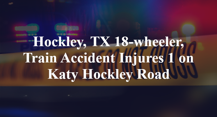 Hockley, TX 18-wheeler, Train Accident Katy Hockley Road