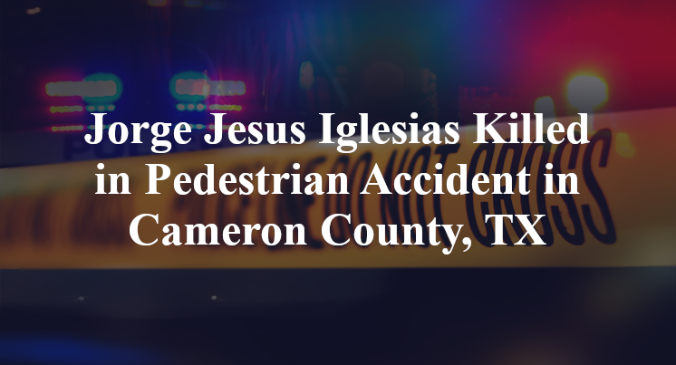 Jorge Jesus Iglesias Pedestrian Accident Cameron County, TX