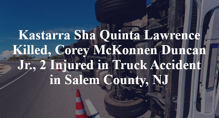 Kastarra Sha Quinta Lawrence, Corey McKonnen Duncan Jr Truck Accident Salem County, NJ