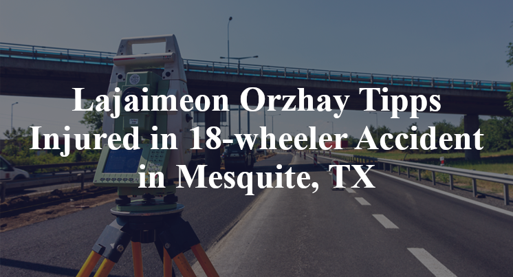 Lajaimeon Orzhay Tipps 18-wheeler Accident Mesquite, TX