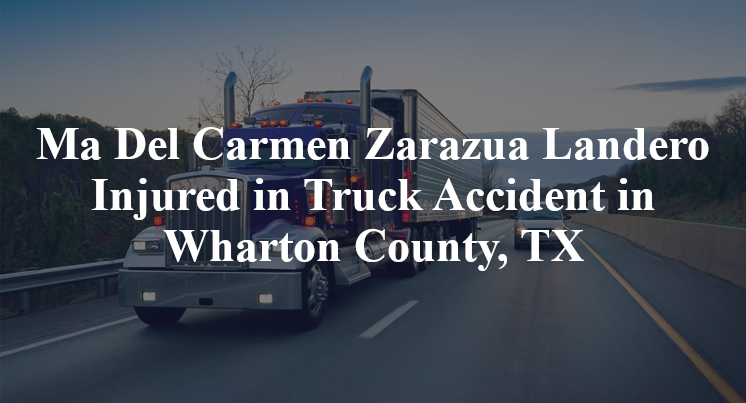 Ma Del Carmen Zarazua Landero Truck Accident Wharton County, TX