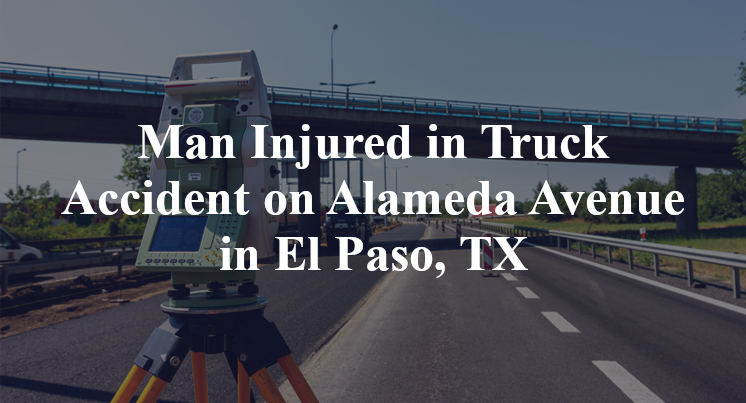 Man Injured in Truck Accident Alameda Avenue flicker way El Paso, TX