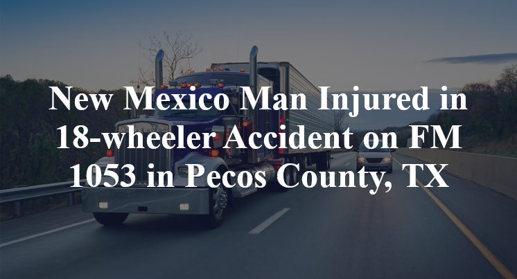 New Mexico Man 18-wheeler Accident FM 1053 Pecos County, TX