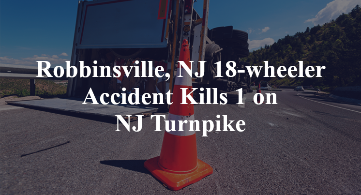 Robbinsville, NJ 18-wheeler Accident Kills 1 on NJ Turnpike