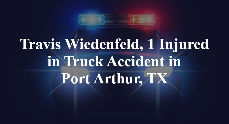 Travis Wiedenfeld, Truck Accident Port Arthur, TX