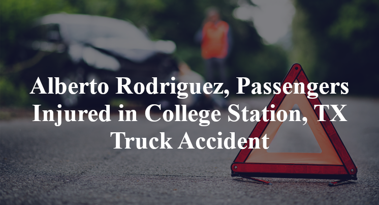 Alberto Rodriguez, Passengers Injured in College Station, TX Truck Accident